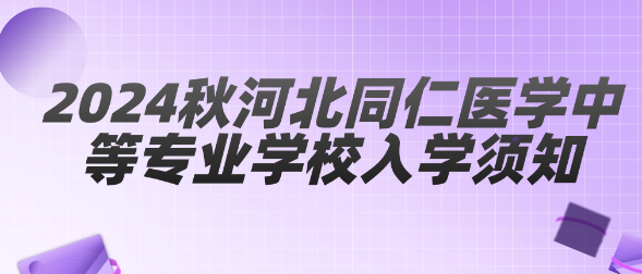 2024秋河北同仁医学中等专业学校入学须知