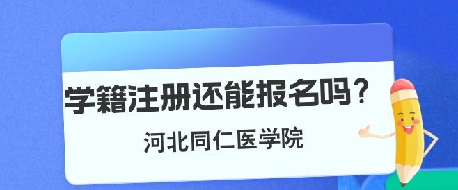 河北同仁医学中等专业学校注册学籍以后还可以报名吗？